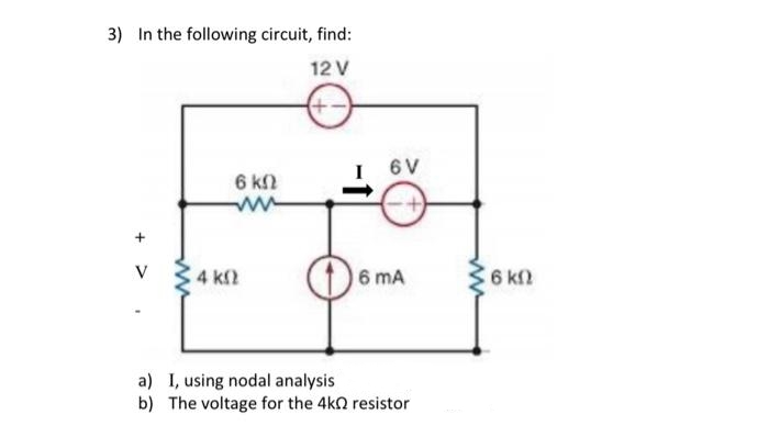 3) In the following circuit, find:
12V
V
4 ΚΩ
6 ΚΩ
ww
(+-
6V
6 mA
I, using nodal analysis
b) The voltage for the 4kΩ resistor
a)
5 16 ΚΩ