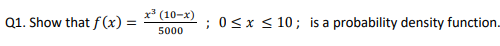x3 (10-x)
Q1. Show that f(x) =
;0<x < 10; is a probability density function.
5000
