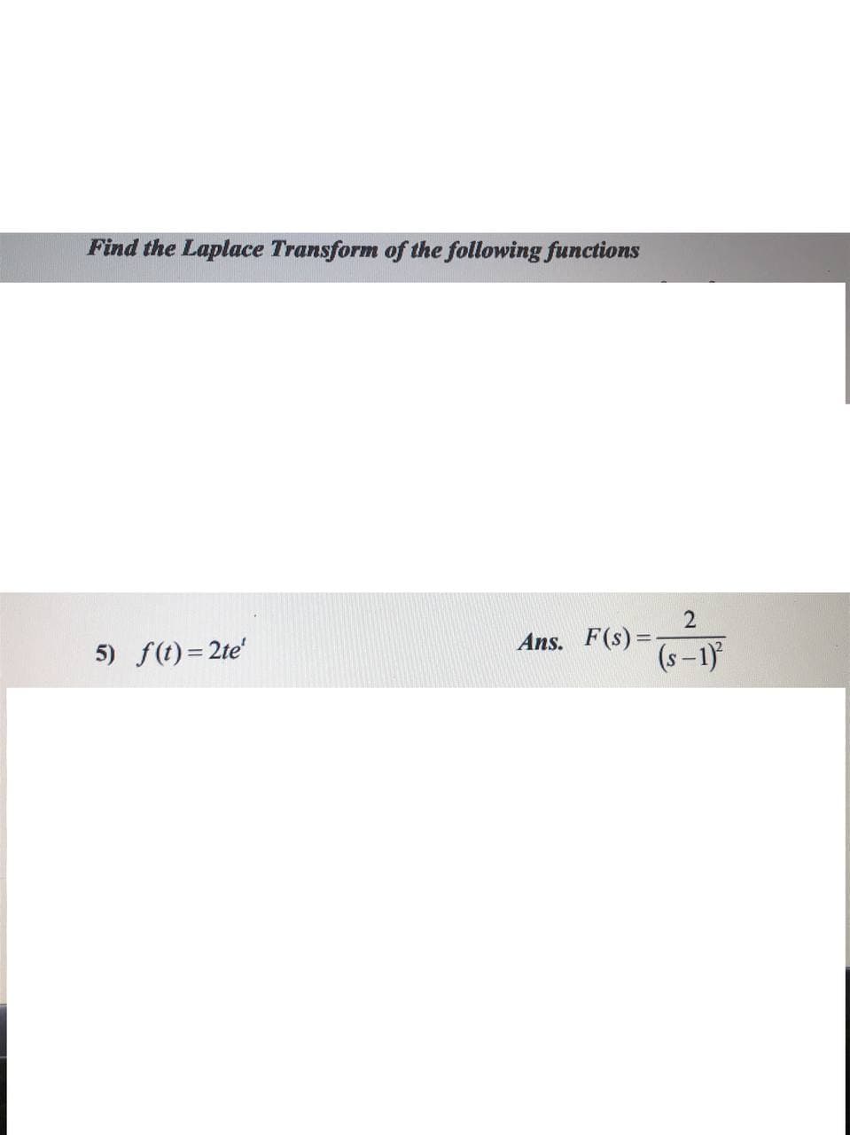 Find the Laplace Transform of the following functions
5) f(t)= 2te'
Ans. F(s) =
(s –1)
