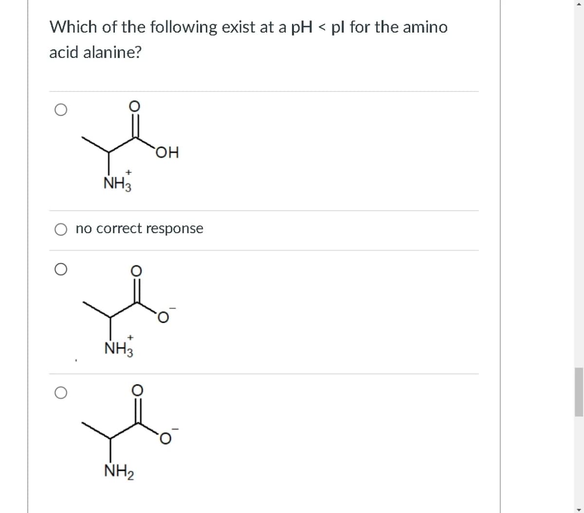 Which of the following exist at a pH < pl for the amino
acid alanine?
NH3
no correct response
NH3
OH
NH₂
