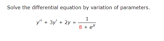 Solve the differential equation by variation of parameters.
1
8 + ex
y" + 3y' + 2y =