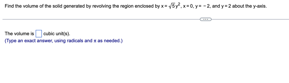 Find the volume of the solid generated by revolving the region enclosed by x = √√5y², x = 0, y = -2, and y = 2 about the y-axis.
The volume is cubic unit(s).
(Type an exact answer, using radicals and as needed.)