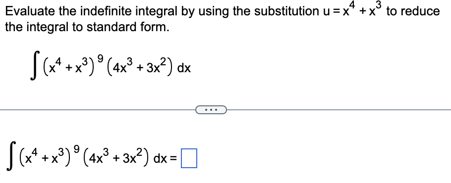 4
3
Evaluate the indefinite integral by using the substitution u = x² + x° to reduce
the integral to standard form.
9
[ (x² + x³) ⁹ (4x³ + 3x²) dx
[(x²+x²)² (4x² + 3x²) dx =
3
9