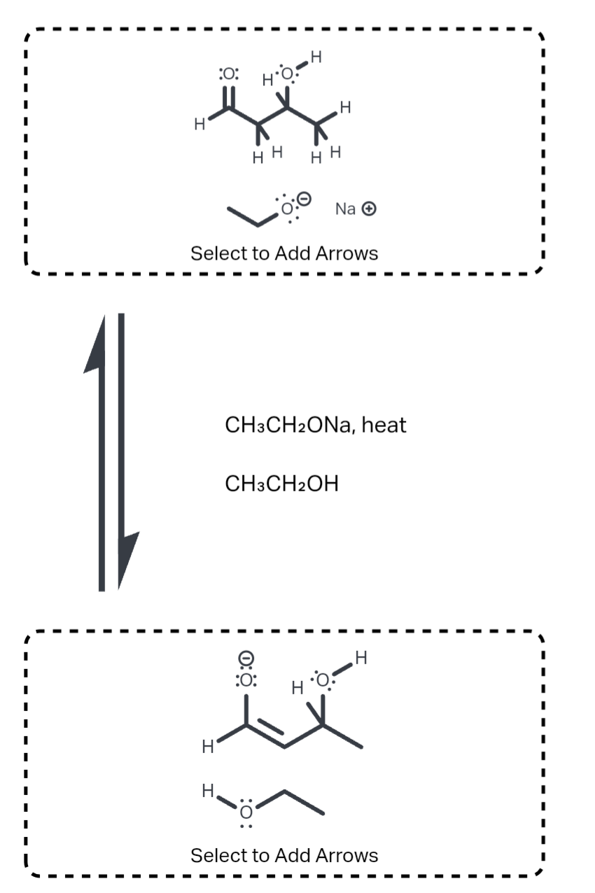 :O:
H
HO
H
H
HH
HH
Na →
Select to Add Arrows
CH3CH2ONA, heat
CH3CH2OH
H
H
:O:
0:0
H
0:
H
Select to Add Arrows