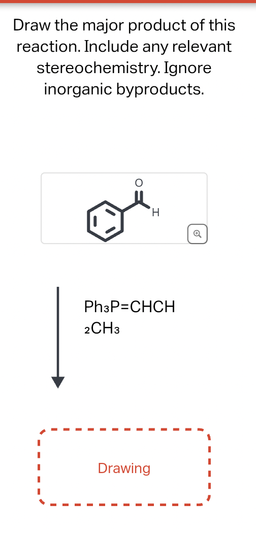 Draw the major product of this
reaction. Include any relevant
stereochemistry. Ignore
inorganic byproducts.
H
Ph3P=CHCH
2CH3
Drawing
Q