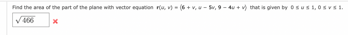 Find the area of the part of the plane with vector equation r(u, v) = (6 + v, u − 5v, 9 - 4u + v) that is given by 0 ≤ u ≤ 1, 0≤v≤ 1.
√466