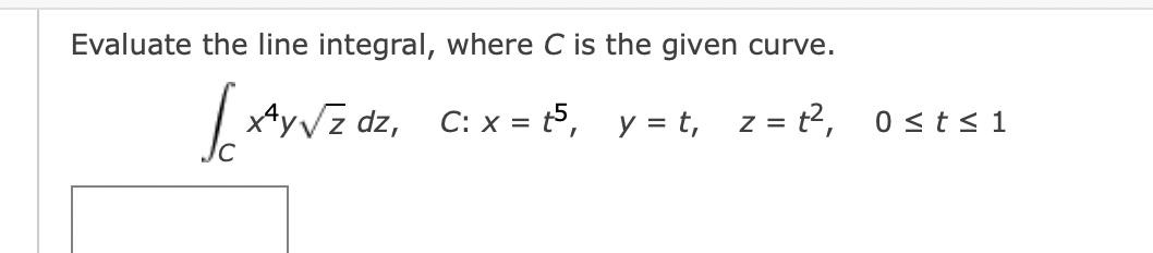 Evaluate the line integral, where C is the given curve.
√(x Ay
xªy√z dz, C: x = 5, y = t₁ z = t²,
0 ≤ t ≤ 1