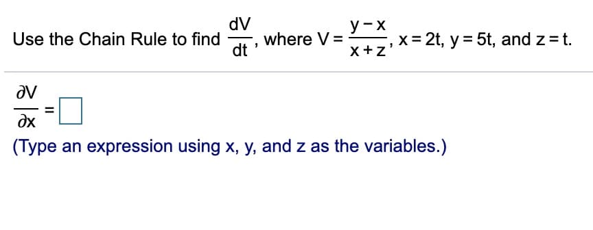 dV
where V =
dt
y-x
Use the Chain Rule to find
x= 2t, y = 5t, and z = t.
x+z'
av
dx
(Type an expression using x, y, and z as the variables.)
