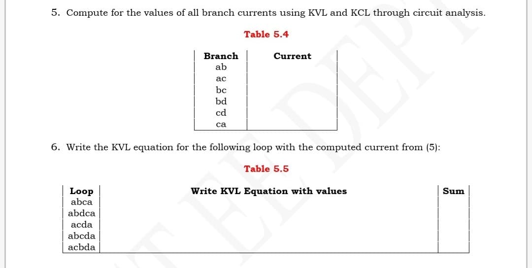 5. Compute for the values of all branch currents using KVL and KCL through circuit analysis.
Table 5.4
Branch
ab
Current
ас
bc
bd
cd
са
6. Write the KVL equation for the following loop with the computed current from (5):
Table 5.5
Loop
abca
Write KVL Equation with values
Sum
abdca
acda
abcda
acbda
