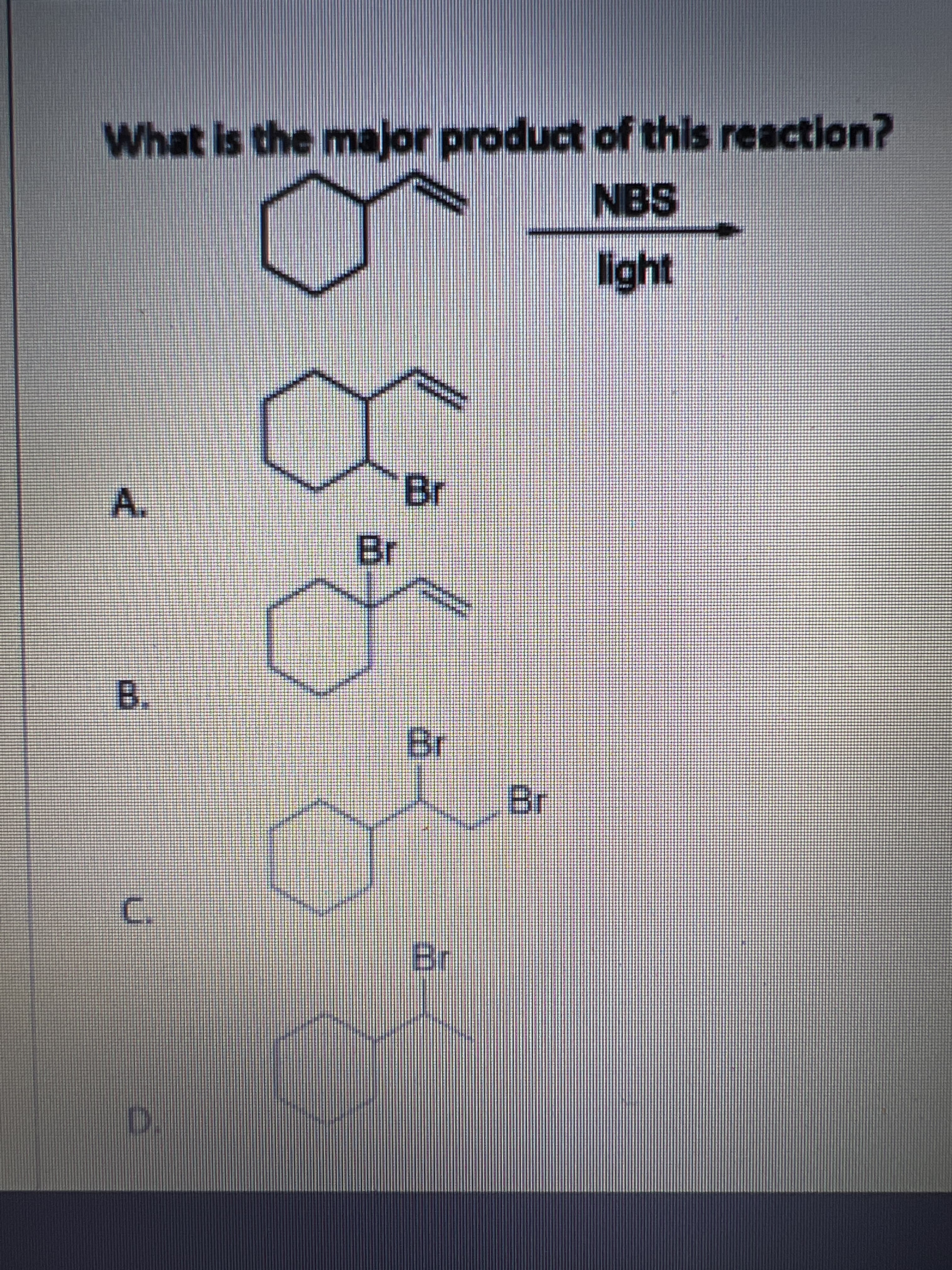Bn
Br
Br
C.
Br
Br
B.
light
What is the major product of this reaction?
