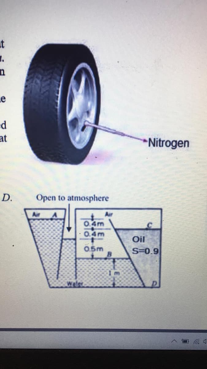 at
n
at
*Nitrogen
D.
Open to atmosphere
Air
Air
0.4m
0.4m
Oil
0.5m
S=0.9
1m
Water
