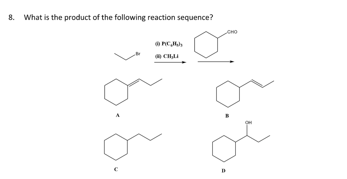 8.
What is the product of the following reaction sequence?
C
Br
(i) P(C6H₂)3
(ii) CH3Li
CHO
B
D
OH