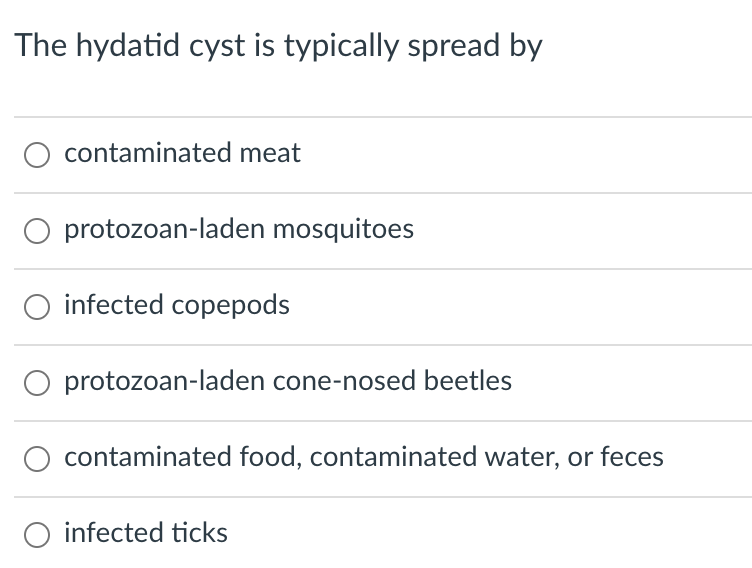 The hydatid cyst is typically spread by
contaminated meat
O protozoan-laden mosquitoes
O infected copepods
protozoan-laden cone-nosed beetles
contaminated food, contaminated water, or feces
O infected ticks

