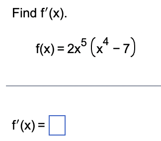 Find f'(x).
4
f(x) = 2x5 (x¹ - 7)
f'(x) =