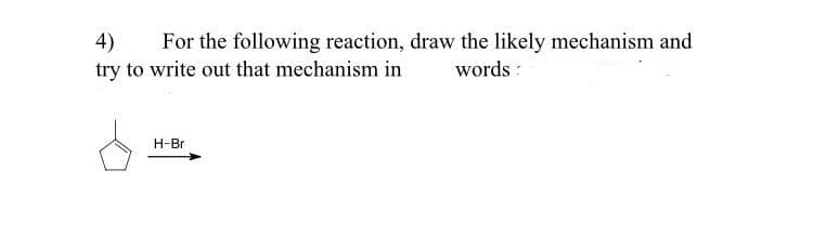 4)
try to write out that mechanism in
For the following reaction, draw the likely mechanism and
words :
H-Br
