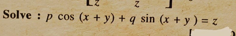 LZ
Z
Solve: p cos (x + y) + q sin (x + y) = z