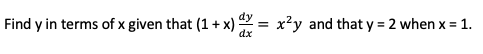 Find y in terms of x given that (1 + x) = x?y and that y = 2 when x = 1.
dx
