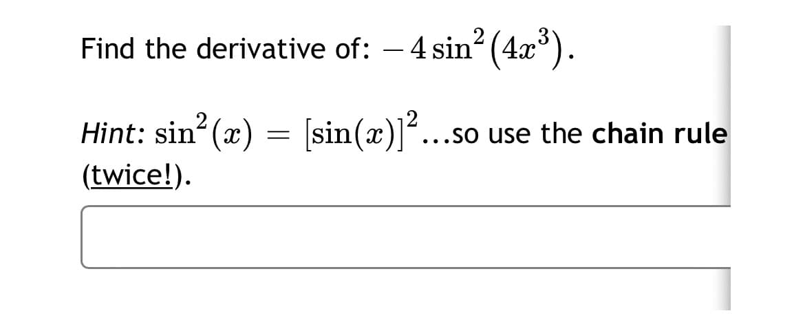 Find the derivative of: – 4 sin? (4x).
Hint: sin (x) =
sin(x)]...so use the chain rule
(twice!).
