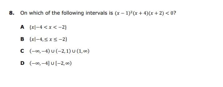 8. On which of the following intervals is (x – 1)2(x + 4)(x + 2) < 0?
A {x|-4 < x < –2}
B {x|-4,< x <-2}
C (-0, –4) U (-2,1) U (1, ∞)
D (-0, –4] U [-2, 0)
