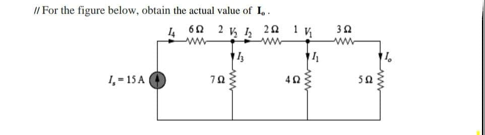 // For the figure below, obtain the actual value of Io -
14
6Ω
www
2 V I
2 Ω
www
13
I, = 15 A
7Ω
1 V
4Ω
3 Ω
5Ω
www