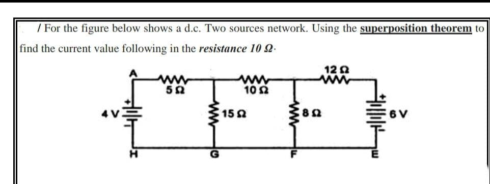 / For the figure below shows a d.c. Two sources network. Using the superposition theorem to
find the current value following in the resistance 10 2.
122
www
ww
www
502
10 52
4 V
6V
152
892