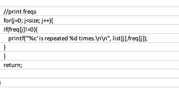 //print freqs
for(j=0; j<size; j+){
if(freq[j]!=0}{
printf("%c' is repeated %d times. \n\n", list[j],freqli]);
}
}
return;
