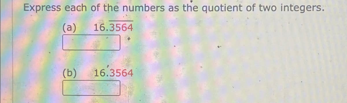 Express each of the numbers as the quotient of two integers.
(a)
16.3564
(b)
16.3564