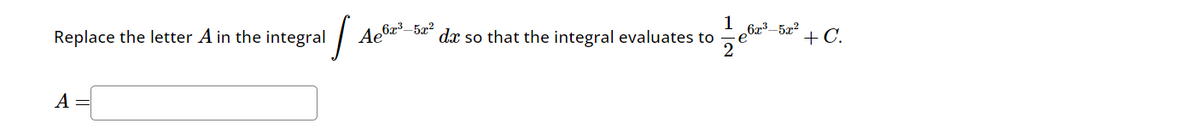 Replace the letter A in the integral
S
Ae6x³-5x2
1
da so that the integral evaluates to
6x³-5x²
+C.
A