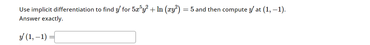 Use implicit differentiation to find y' for 5x³y² + In (xy²) = 5 and then compute y' at (1, −1).
Answer exactly.
y' (1, −1) =