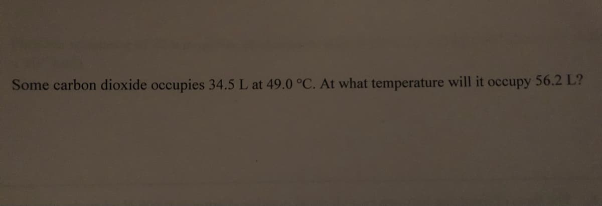 Some carbon dioxide occupies 34.5 L at 49.0 °C. At what temperature will it occupy 56.2 L?