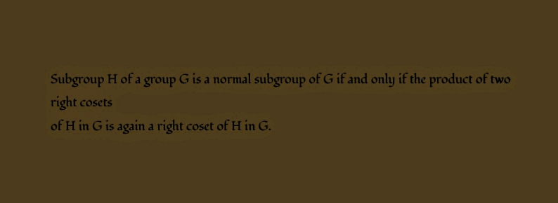 Subgroup H of a group G is a normal subgroup of G if and only if the product of two
right cosets
of H in G is again a right coset of H in G.