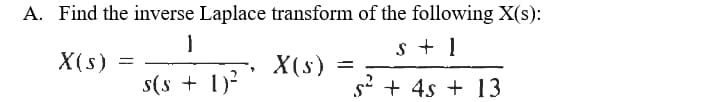A. Find the inverse Laplace transform of the following X(s):
1
s + !
X(s) =
X(s)
s(s + 1)²
s2 + 4s + 13
