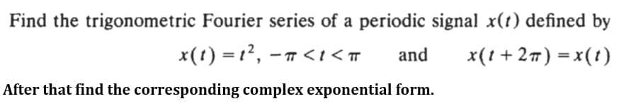 Find the trigonometric Fourier series of a periodic signal x(t) defined by
x(t) = 12, -n <i<T
and
x(! + 2) = x(t)
After that find the corresponding complex exponential form.

