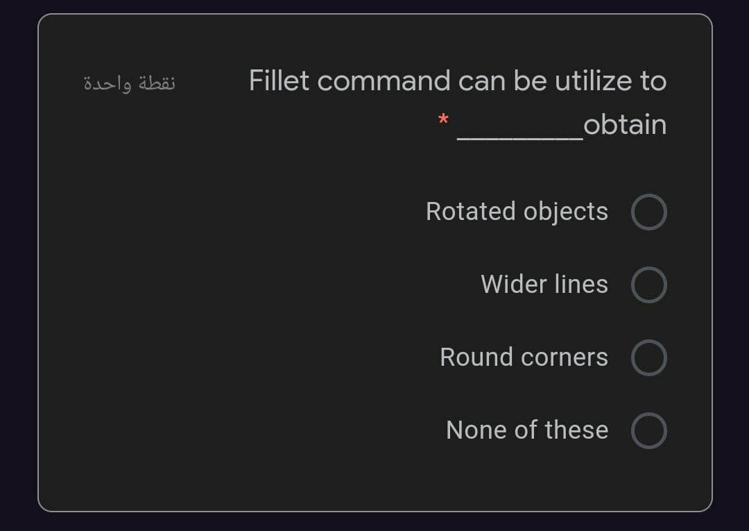 نقطة واحدة
Fillet command can be utilize to
obtain
Rotated objects
Wider lines
Round corners
None of these

