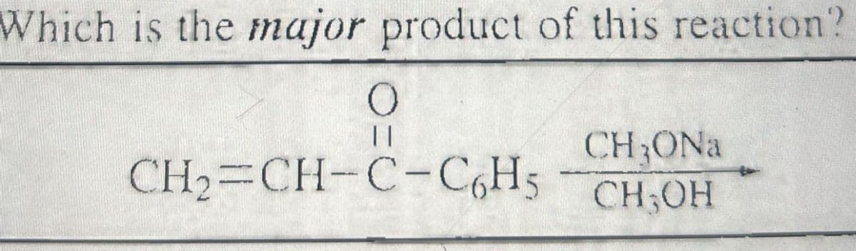 Which is the major product of this reaction?
||
CH₂ONa
CH2=CH-C-C6H5 CH₂OH