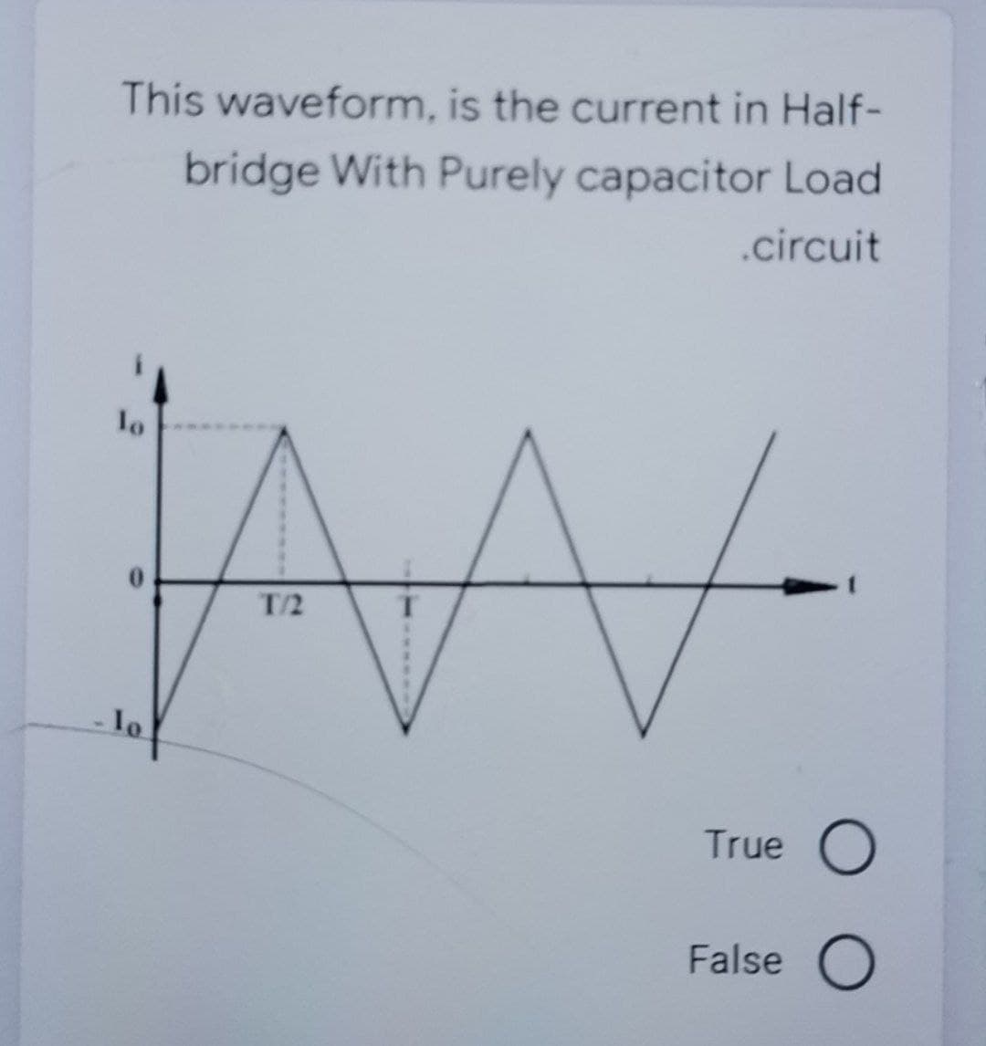 This waveform, is the current in Half-
bridge With Purely capacitor Load
.circuit
lo
0.
T/2
lo
True O
False O
