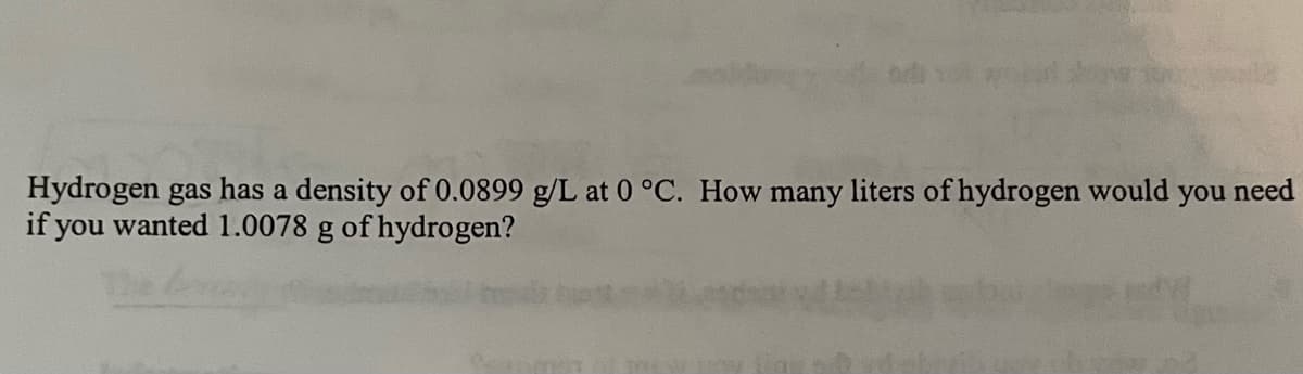 Hydrogen gas has a density of 0.0899 g/L at 0 °C. How many liters of hydrogen would
you need
if you wanted 1.0078 g of hydrogen?
