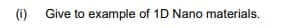 (1)
Give to example of 1D Nano materials.
