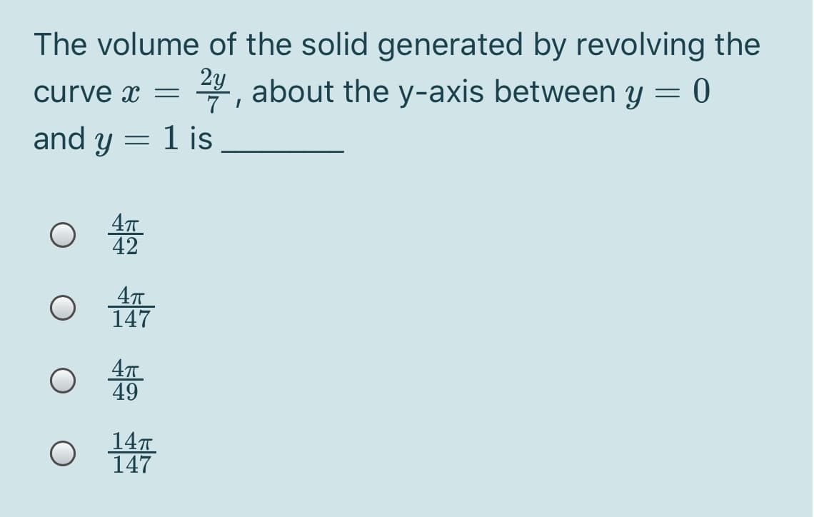The volume of the solid generated by revolving the
2y
curve x =
4, about the y-axis between y
and y = 1 is
42
147
49
147
147
