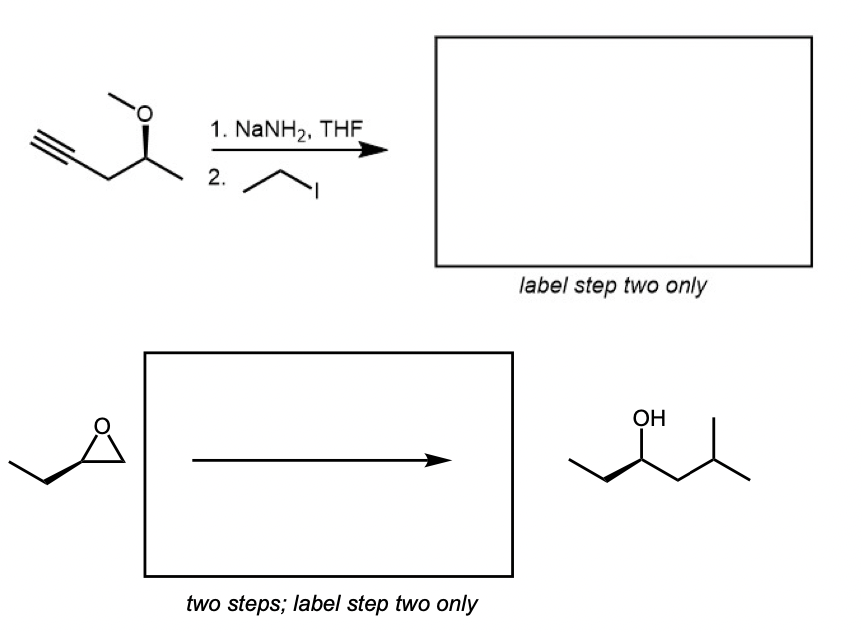 1. NaNH2, THF
2.
label step two only
OH
two steps; label step two only
