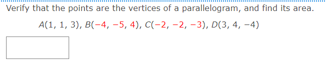 Verify that the points are the vertices of a parallelogram, and find its area.
A(1, 1, 3), B(-4, –5, 4), C(-2, –2, -3), D(3, 4, –4)
