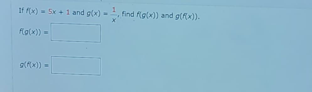 If f(x) = 5x + 1 and g(x) 1
=
f(g(x)) =
g(f(x)) =
find f(g(x)) and g(f(x)).