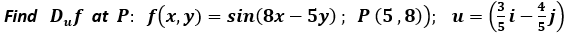 - (i-)
4
Find Duf at P: f(x,y) = sin(8x – 5y); P (5,8));
U =
