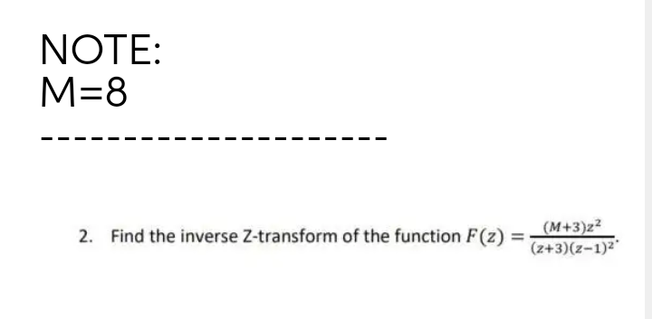 NOTE:
M=8
(M+3)z2
(z+3)(z-1)²'
2. Find the inverse Z-transform of the function F(z)
