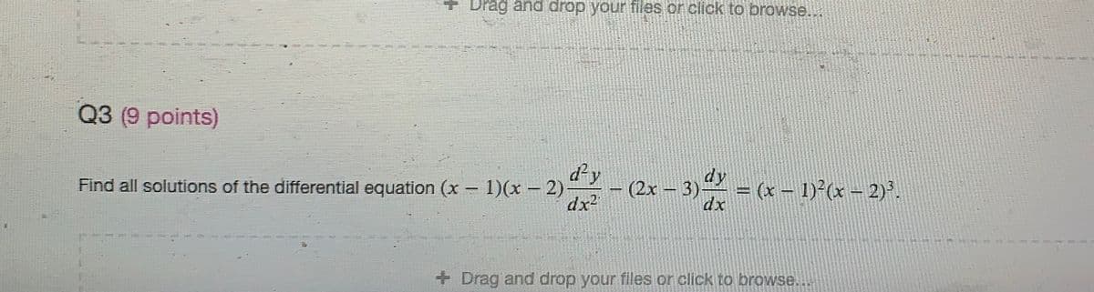 + Drag and drop your files on click to browse..
Q3 (9 points)
dy
dy
-(2x-3)-
dx2
)-(2x – 3) = (x – 1) C – 2)*.
(x- 1)2(x-
dx
Find all solutions of the differential equation (x- 1)(x -2).
+ Drag and drop your fles or click to browse...
