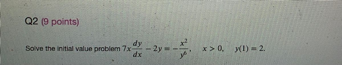 Q2 (9 points)
dy
-2y 3D
dx
= -
Solve the initial value problem 7x
x> 0,
y(1) = 2.
