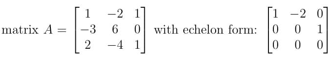 matrix A =
1
-3
2
-2 1
6
-4 1
with echelon form:
1
0
0
-2 0
0
1
0
0