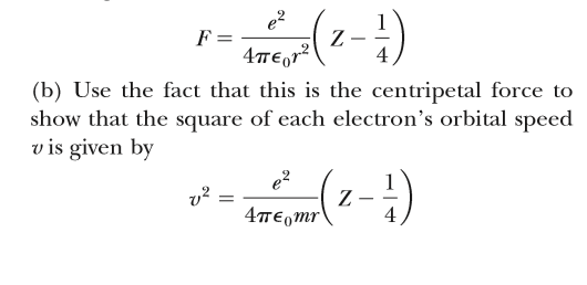 e?
F =
4TE,r²
-
(b) Use the fact that this is the centripetal force to
show that the square of each electron's orbital speed
v is given by
v?
Z
4T€,mr\
4
