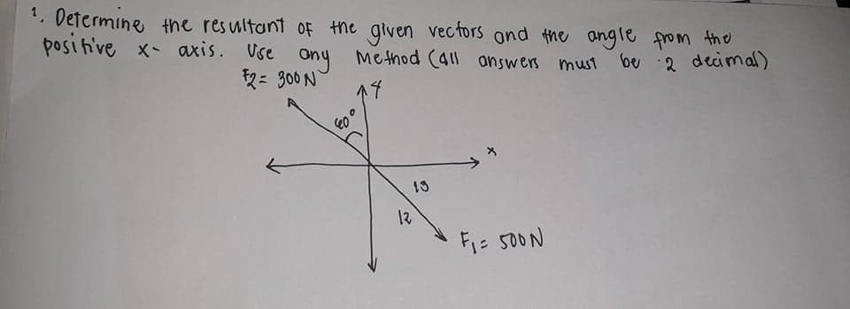 1. Oetermine the resultant oF the given vec tors ond the angle from the
positive x- axis. vse
Ony
2= 300 N
Method (411 answers must be 2 decimal)
12
F1= 50ON
o 03
