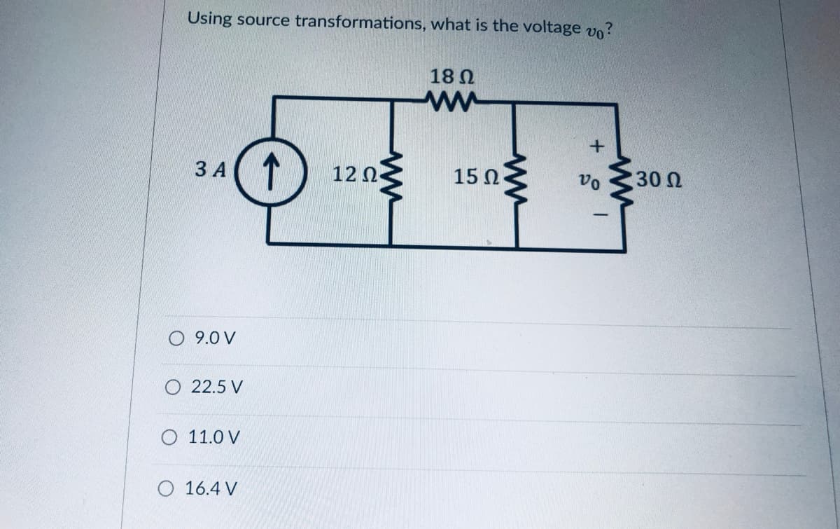 Using source transformations, what is the voltage vo?
18 N
3 A1
12 0
15 0
30N
ЗА
vo
O 9.0 V
O 22.5 V
11.0 V
O 16.4 V
